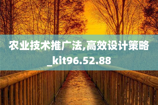 农业技术推广法,高效设计策略_kit96.52.88