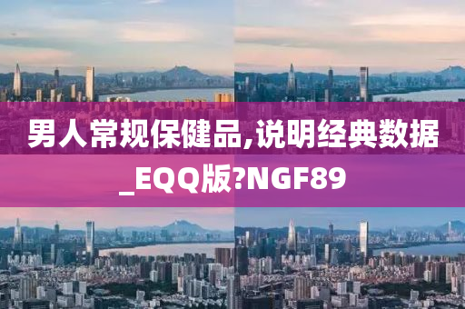 男人常规保健品,说明经典数据_EQQ版?NGF89