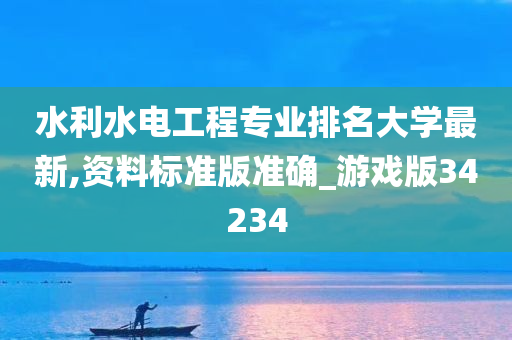 水利水电工程专业排名大学最新,资料标准版准确_游戏版34234