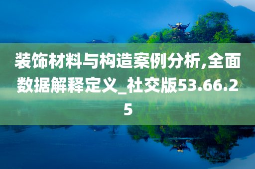 装饰材料与构造案例分析,全面数据解释定义_社交版53.66.25