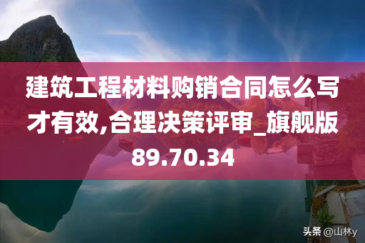 建筑工程材料购销合同怎么写才有效,合理决策评审_旗舰版89.70.34