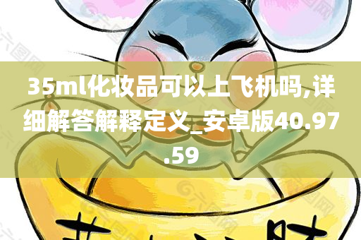 35ml化妆品可以上飞机吗,详细解答解释定义_安卓版40.97.59