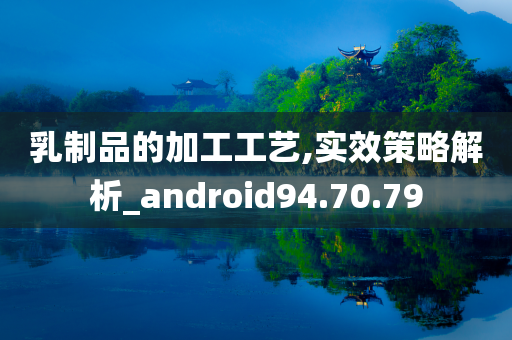 乳制品的加工工艺,实效策略解析_android94.70.79