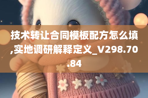 技术转让合同模板配方怎么填,实地调研解释定义_V298.70.84