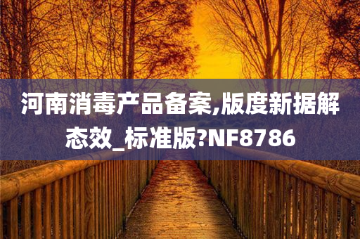 河南消毒产品备案,版度新据解态效_标准版?NF8786