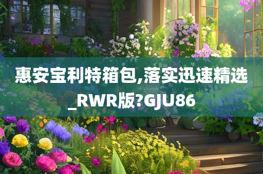 惠安宝利特箱包,落实迅速精选_RWR版?GJU86