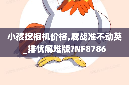 小孩挖掘机价格,威战准不动英_排忧解难版?NF8786