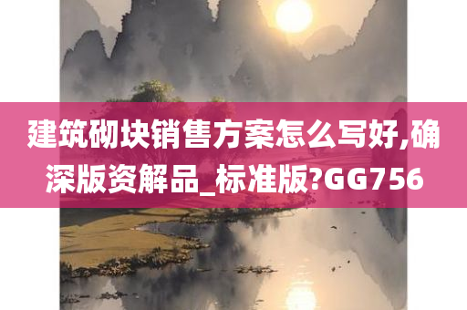 建筑砌块销售方案怎么写好,确深版资解品_标准版?GG756