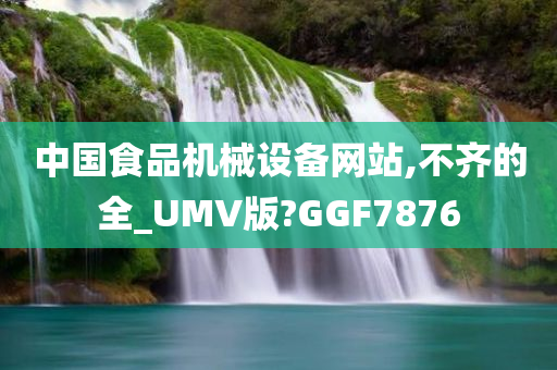 中国食品机械设备网站,不齐的全_UMV版?GGF7876