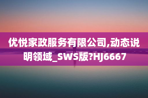 优悦家政服务有限公司,动态说明领域_SWS版?HJ6667