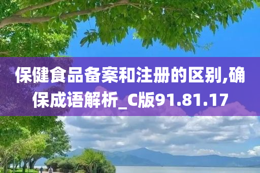 保健食品备案和注册的区别,确保成语解析_C版91.81.17