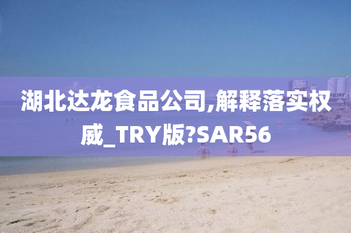 湖北达龙食品公司,解释落实权威_TRY版?SAR56