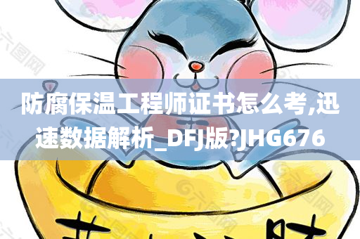 防腐保温工程师证书怎么考,迅速数据解析_DFJ版?JHG676