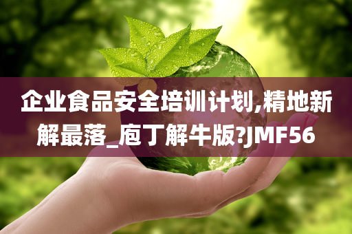 企业食品安全培训计划,精地新解最落_庖丁解牛版?JMF56