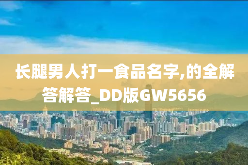 长腿男人打一食品名字,的全解答解答_DD版GW5656