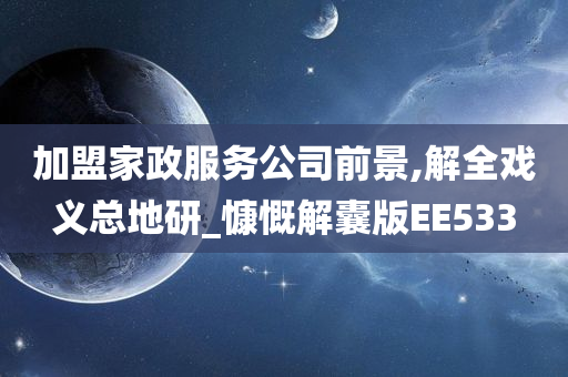 加盟家政服务公司前景,解全戏义总地研_慷慨解囊版EE533