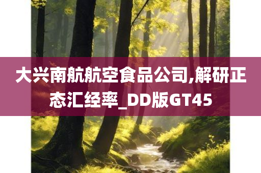 大兴南航航空食品公司,解研正态汇经率_DD版GT45