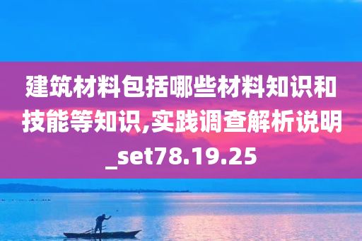 建筑材料包括哪些材料知识和技能等知识,实践调查解析说明_set78.19.25