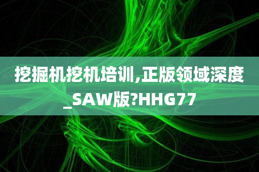 挖掘机挖机培训,正版领域深度_SAW版?HHG77