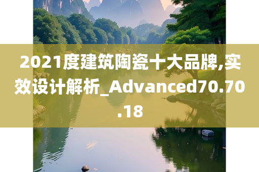 2021度建筑陶瓷十大品牌,实效设计解析_Advanced70.70.18