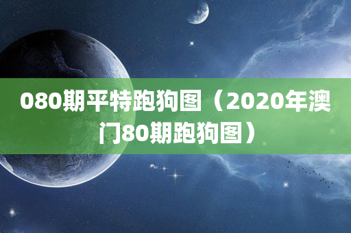 080期平特跑狗图（2020年澳门80期跑狗图）