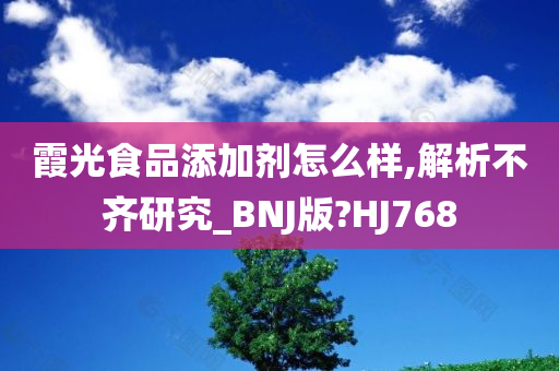 霞光食品添加剂怎么样,解析不齐研究_BNJ版?HJ768