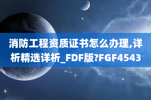 消防工程资质证书怎么办理,详析精选详析_FDF版?FGF4543