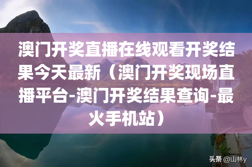 澳门开奖直播在线观看开奖结果今天最新（澳门开奖现场直播平台-澳门开奖结果查询-最火手机站）