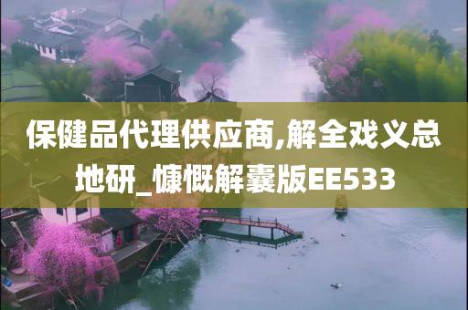 保健品代理供应商,解全戏义总地研_慷慨解囊版EE533