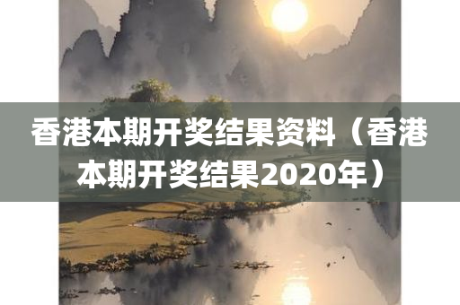 香港本期开奖结果资料（香港本期开奖结果2020年）