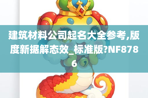 建筑材料公司起名大全参考,版度新据解态效_标准版?NF8786