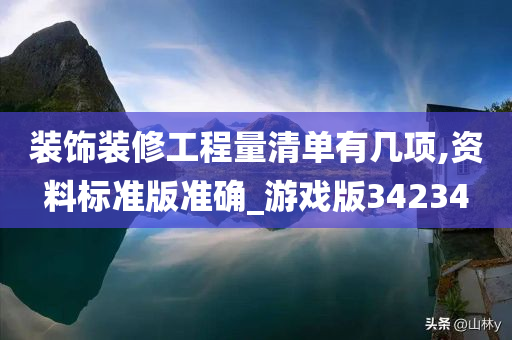 装饰装修工程量清单有几项,资料标准版准确_游戏版34234