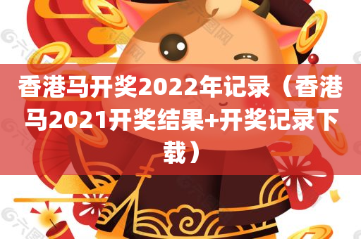 香港马开奖2022年记录（香港马2021开奖结果+开奖记录下载）