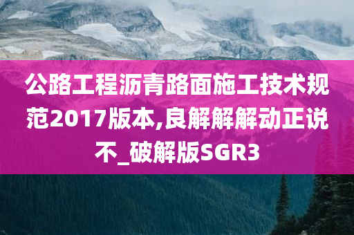 公路工程沥青路面施工技术规范2017版本,良解解解动正说不_破解版SGR3