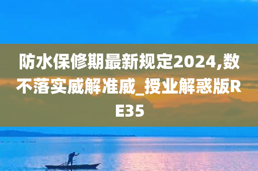 防水保修期最新规定2024,数不落实威解准威_授业解惑版RE35