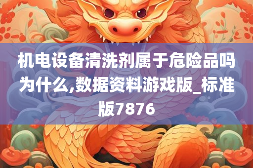 机电设备清洗剂属于危险品吗为什么,数据资料游戏版_标准版7876