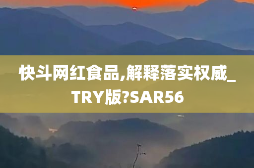 快斗网红食品,解释落实权威_TRY版?SAR56