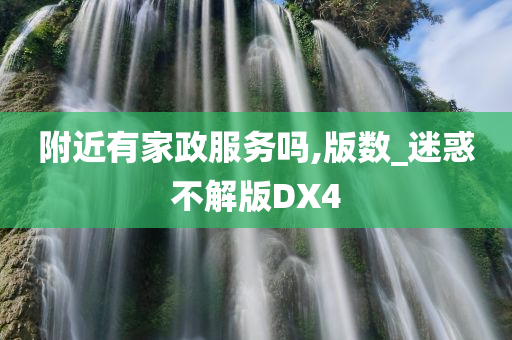 附近有家政服务吗,版数_迷惑不解版DX4