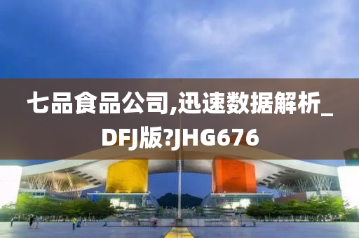 七品食品公司,迅速数据解析_DFJ版?JHG676