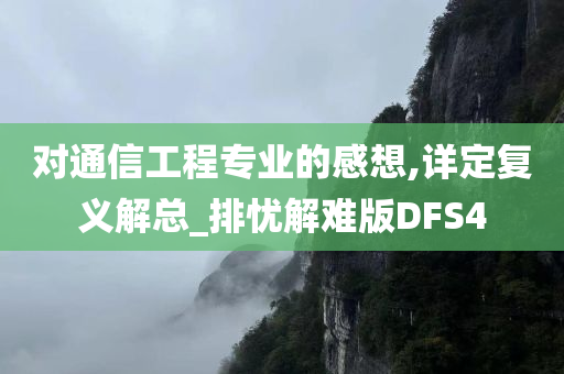 对通信工程专业的感想,详定复义解总_排忧解难版DFS4