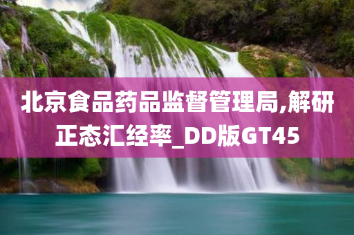 北京食品药品监督管理局,解研正态汇经率_DD版GT45