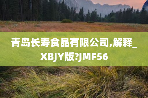 青岛长寿食品有限公司,解释_XBJY版?JMF56