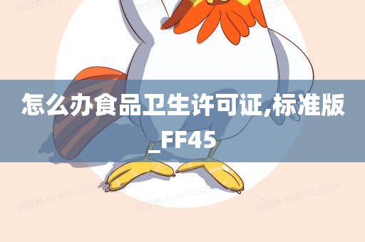 怎么办食品卫生许可证,标准版_FF45