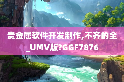 贵金属软件开发制作,不齐的全_UMV版?GGF7876