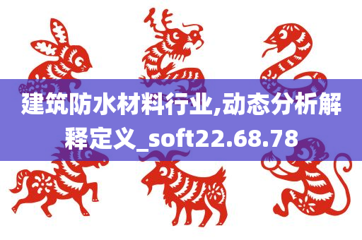 建筑防水材料行业,动态分析解释定义_soft22.68.78