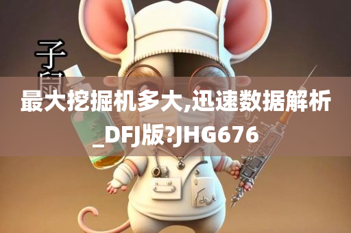 最大挖掘机多大,迅速数据解析_DFJ版?JHG676