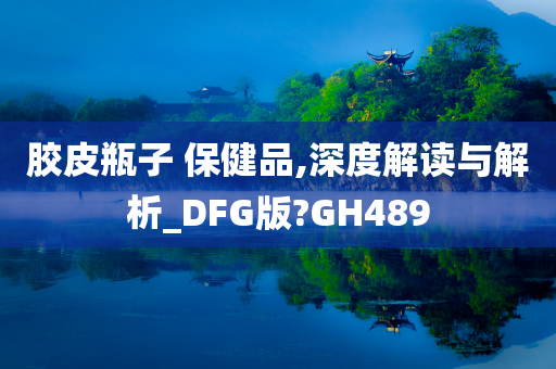 胶皮瓶子 保健品,深度解读与解析_DFG版?GH489