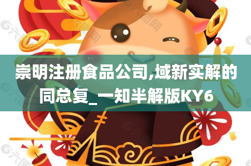 崇明注册食品公司,域新实解的同总复_一知半解版KY6