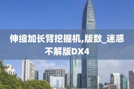 伸缩加长臂挖掘机,版数_迷惑不解版DX4