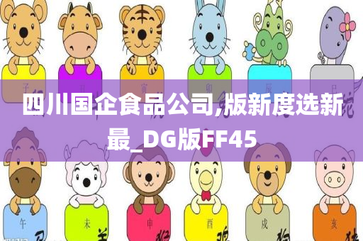 四川国企食品公司,版新度选新最_DG版FF45